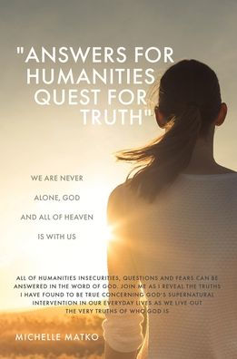 Answers For Humanities Quest For Truth: We Are Never Alone, God And All Of Heaven Is With Us