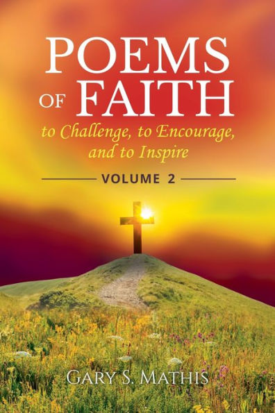 Poems Of Faith To Challenge, To Encourage, And To Inspire, Volume 2 (Poems Of Faith To Challenge, To Encourage, And To Inspire - Vol. 2)