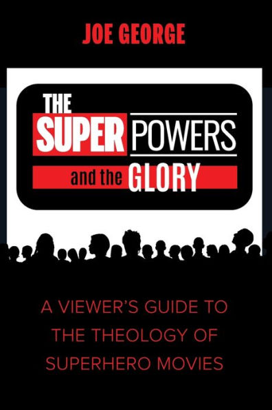 The Superpowers And The Glory: A Viewer'S Guide To The Theology Of Superhero Movies