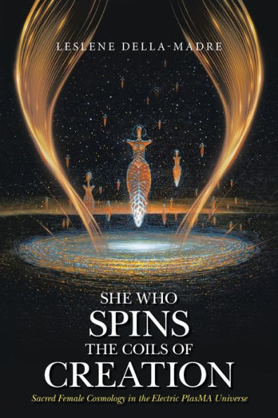 She Who Spins The Coils Of Creation: Sacred Female Cosmology In The Electric Plasma Universe