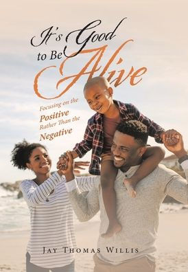 It’S Good To Be Alive: Focusing On The Positive Rather Than The Negative - 9781669855033