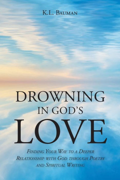 Drowning In God'S Love: Finding Your Way To A Deeper Relationship With God Through Poetry And Spiritual Writing