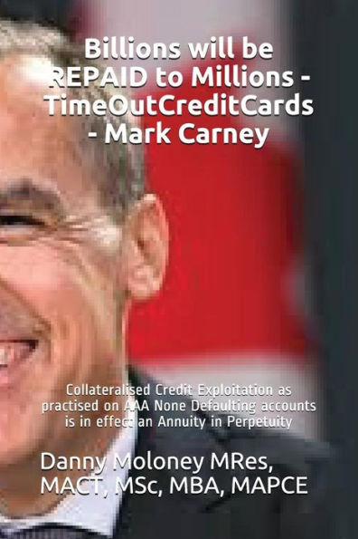 Billions will be REPAID to Millions - TimeOutCreditCards - Mark Carney: Collateralised Credit Exploitation as practised on AAA None Defaulting ... in Perpetuity (Genesis - TimeOutCreditCards)