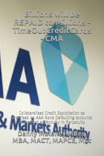 Billions will be REPAID to Millions - TimeOutCreditCards - CMA: Collateralised Credit Exploitation as practised on AAA None Defaulting accounts is in ... in Perpetuity (Genesis - TimeOutCreditCards)