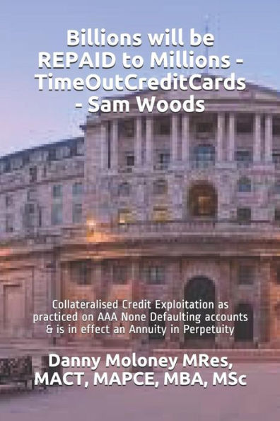 Billions will be REPAID to Millions - TimeOutCreditCards - Sam Woods: Collateralised Credit Exploitation as practiced on AAA None Defaulting accounts ... in Perpetuity (Genesis - TimeOutCreditCards)