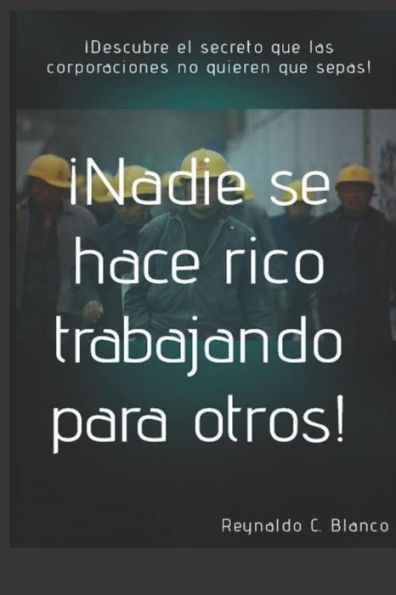 ¡Nadie se hace rico trabajando para otros!: Descubre lo que las corporaciones no quiere que sepas. (Spanish Edition)