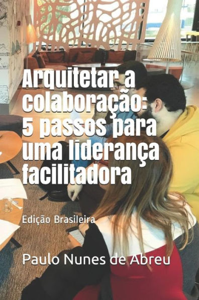 Arquitetar a colaboração: 5 passos para uma liderança facilitadora (Portuguese Edition)