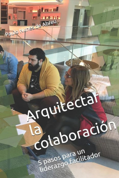 Arquitectar la Colaboración: 5 pasos para un liderazgo facilitador (Edición en español)