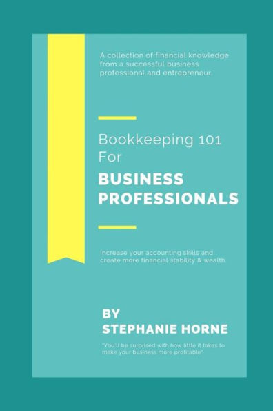 Bookkeeping 101 For Business Professionals: Increase Your Accounting Skills And Create More Financial Stability And Wealth