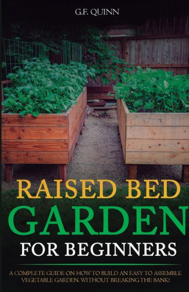 Raised-Bed Gardening For Beginners: A Complete Guide To Growing A Healthy Organic Garden On A Budget, Using Tools And Materials You Probably Already Have!