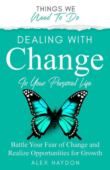 Dealing With Change In Your Personal Life: Battle Your Fear Of Change And Realize Opportunities For Growth (Things We Need To Do)