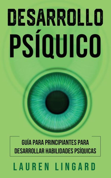 Desarrollo Psíquico: Guía Para Principiantes Para Desarrollar Habilidades Psíquicas (Spanish Edition)