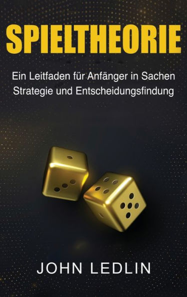 Spieltheorie: Ein Leitfaden Für Anfänger In Sachen Strategie Und Entscheidungsfindung (German Edition)