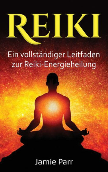 Reiki: Ein Vollständiger Leitfaden Zur Reiki-Energieheilung (German Edition)