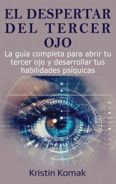 El Despertar Del Tercer Ojo: La Guía Completa Para Abrir Tu Tercer Ojo Y Desarrollar Tus Habilidades Psíquicas (Spanish Edition)