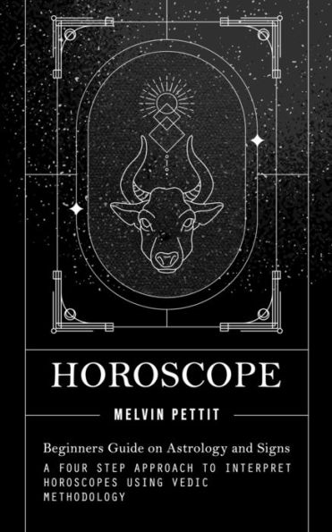 Horoscope: Beginners Guide On Astrology And Signs (A Four Step Approach To Interpret Horoscopes Using Vedic Methodology)