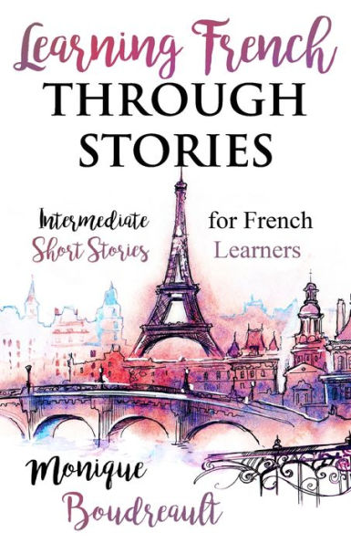 Learning French Through Stories: Intermediate Short Stories For French Learners - 9781777836955