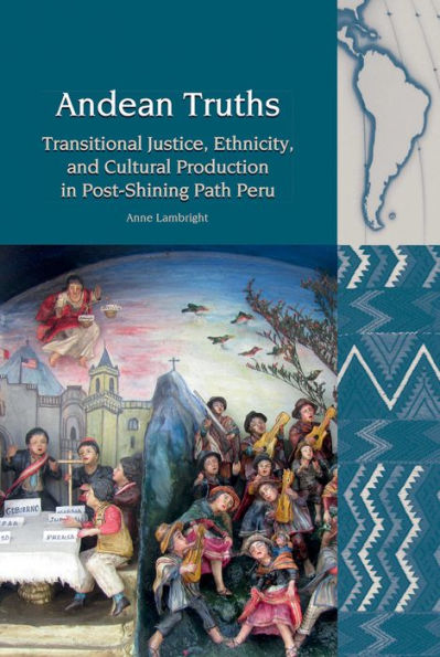 Andean Truths: Transitional Justice, Ethnicity, and Cultural Production in Post-Shining Path Peru (Liverpool Latin American Studies LUP)