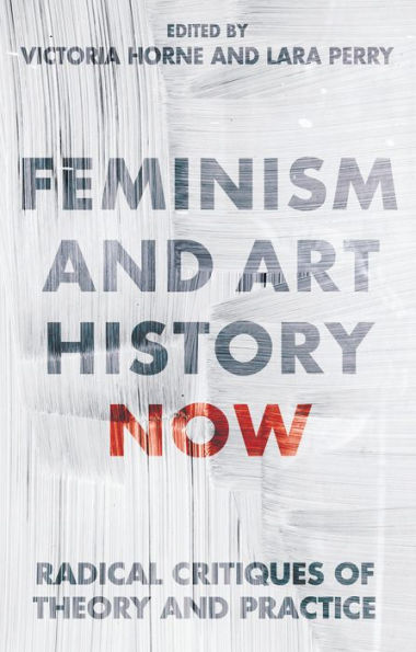 Feminism and Art History Now: Radical Critiques of Theory and Practice (International Library of Modern and Contemporary Art)