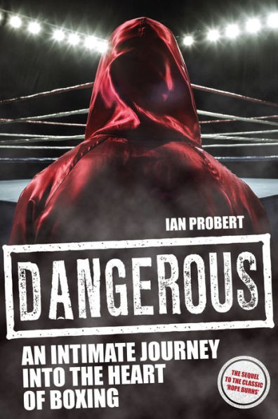 Dangerous: An Intimate Journey into the Heart of Boxing