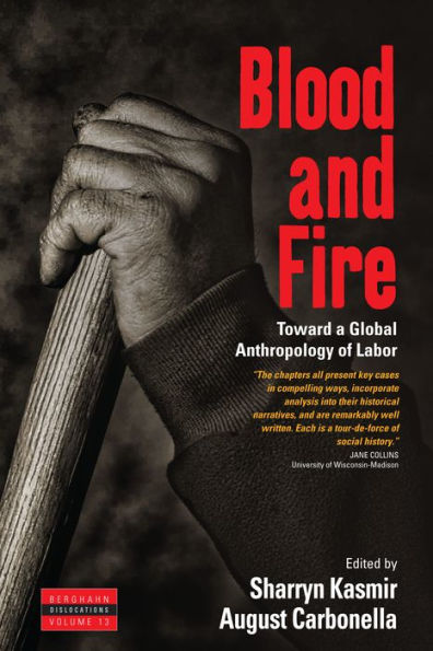 Blood and Fire: Toward a Global Anthropology of Labor (Dislocations, 13)