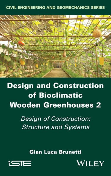 Design And Construction Of Bioclimatic Wooden Greenhouses, Volume 2: Design Of Construction: Structure And Systems (Civil Engineering And Geomechanics)