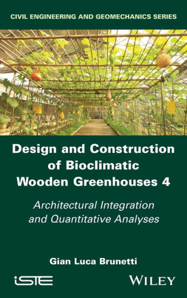 Design And Construction Of Bioclimatic Wooden Greenhouses, Volume 4: Architectural Integration And Quantitative Analyses (Civil Engineering And Geomechanics)