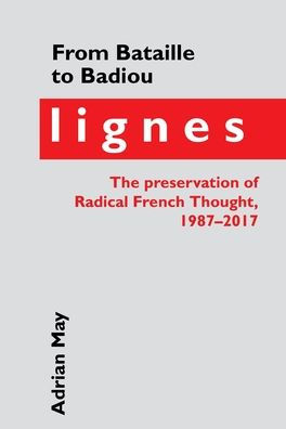 From Bataille to Badiou: Lignes, the Preservation of Radical French Thought, 1987-2017 (Contemporary French and Francophone Cultures LUP)