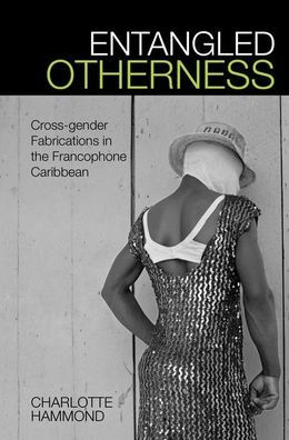 Entangled Otherness: Cross-gender Fabrications in the Francophone Caribbean (Contemporary French and Francophone Cultures LUP)