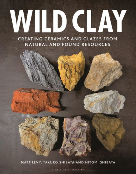 Wild Clay: Creating Ceramics And Glazes From Natural And Found Resources