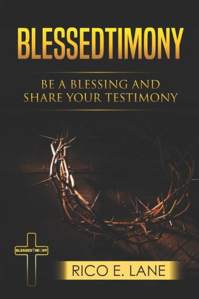 Blessedtimony, Be A Blessing And Share Your Testimony: A Practical Guide To A Relationship With Jesus Christ