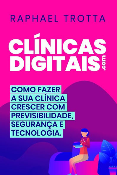 Clínicas Digitais: Como Aumentar O Crescimento Da Sua Clínica De Forma Previsível, Com Mais Segurança E Tecnologia, No Mundo Digital. (Portuguese Edition)