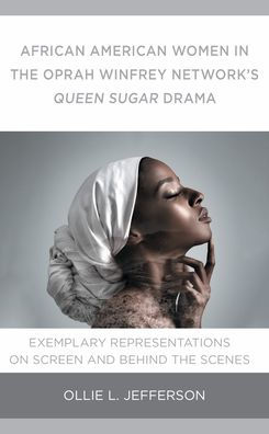 African American Women in the Oprah Winfrey Network's Queen Sugar Drama: Exemplary Representations On Screen and Behind the Scenes