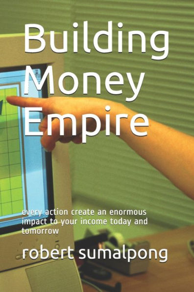 Building Money Empire: every action create an enormous impact to your income today and tomorrow (MARKETOLOGY)