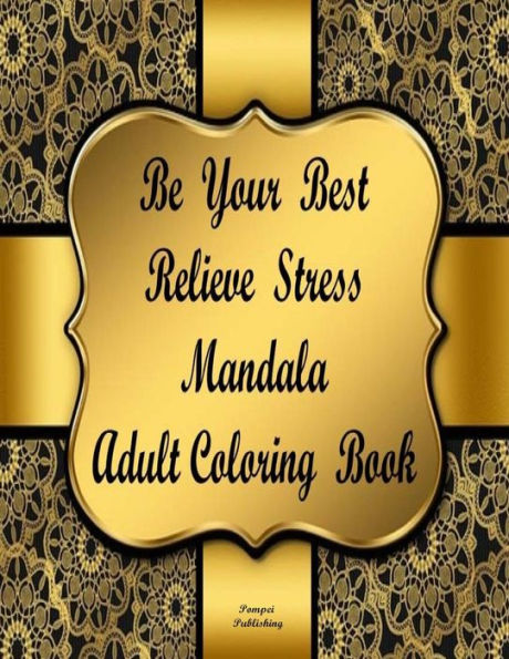 BE YOUR BEST RELIEVE STRESS MANDALA ADULT COLORING BOOK: Be Your Best Relieve Stress Adult Coloring Book Will Create Relaxation and Stress Relief. An ... And Focus With A Clear And Positive Mind.