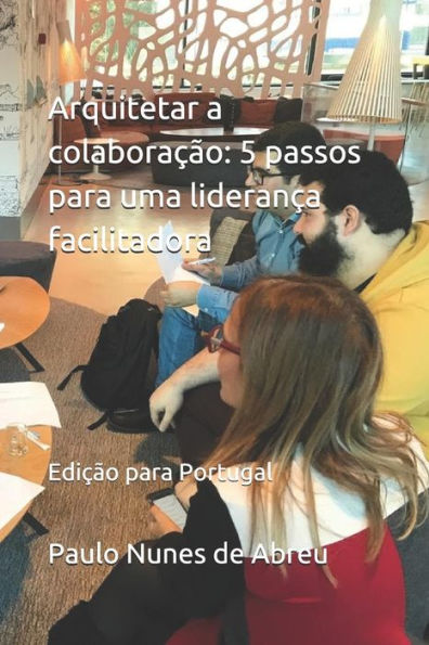 Arquitetar a colaboração: 5 passos para uma liderança facilitadora: (edição Portugal) (Portuguese Edition)