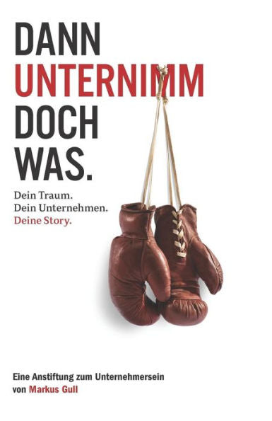 Dann unternimm doch was. Dein Traum. Dein Unternehmen. Deine Story. (German Edition)