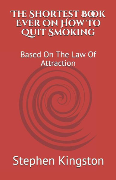 The Shortest Book Ever On How To Quit Smoking: Based On The Law Of Attraction