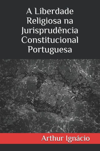 A Liberdade Religiosa na Jurisprudência Constitucional Portuguesa (Edición portuguesa)