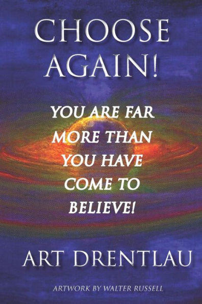 CHOOSE AGAIN!: You Are Far More Than You Have Come To Believe.