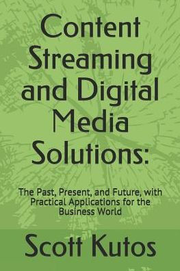 Content Streaming and Digital Media Solutions:: The Past, Present, and Future, with Practical Applications for the Business World