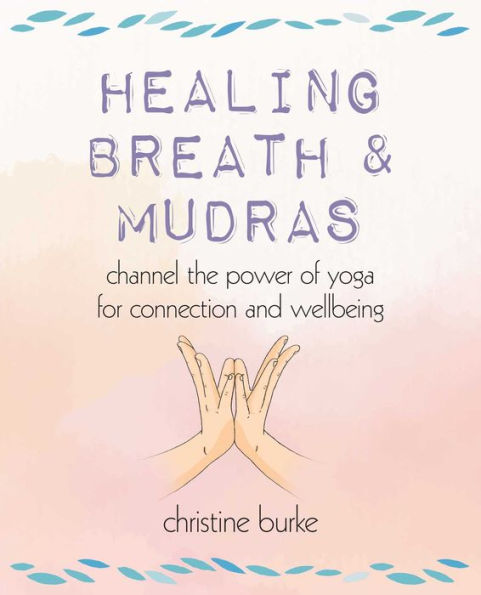 Healing Breath And Mudras: Channel The Power Of Yoga For Connection And Wellbeing - 9781800652347