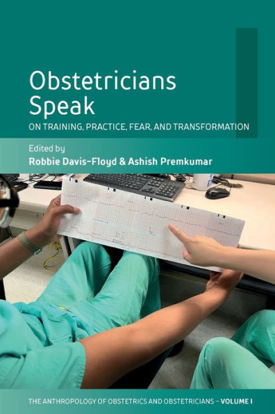 Obstetricians Speak: On Training, Practice, Fear, And Transformation (The Anthropology Of Obstetrics And Obstetricians: The Practice, Maintenance, And Reproduction Of A Biomedical Profession, 1)