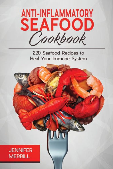 Anti-Inflammatory Seafood Cookbook: 220 Seafood Recipes to Heal Your Immune System