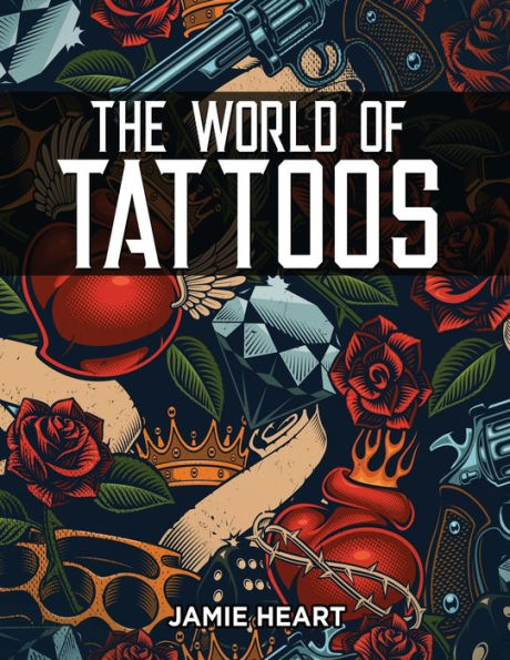 The World Of Tattoos For Beginners: Everything You Need To Know Before You Get One And How To Get Rid Of An Unwanted Or Blotched Tattoo - 9781803217253