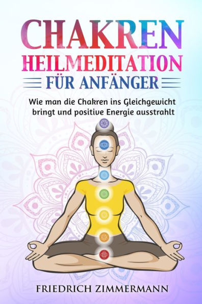 Chakren-Heilmeditation Für Anfänger: Wie Man Die Chakren Ins Gleichgewicht Bringt Und Positive Energie Ausstrahlt (German Edition)