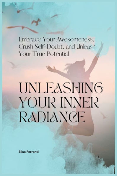 Unleashing Your Inner Radiance: Embrace Your Awesomeness, Crush Self-Doubt, And Unleash Your True Potential - 9781803624747