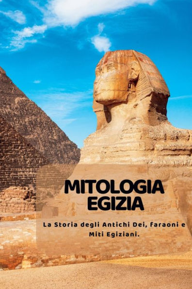 Mitologia Egizia: La Storia Degli Antichi Dei, Faraoni E Miti Egiziani. (Italian Edition) - 9781804349120