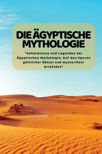 Die Ägyptische Mythologie: "Geheimnisse Und Legenden Der Ägyptischen Mythologie: Auf Den Spuren Göttlicher Rätsel Und Mysteriöser Artefakte" (German Edition) - 9781804349168