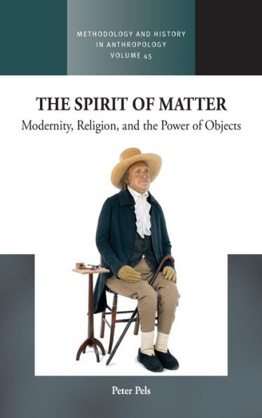 The Spirit Of Matter: Modernity, Religion, And The Power Of Objects (Methodology & History In Anthropology, 45)